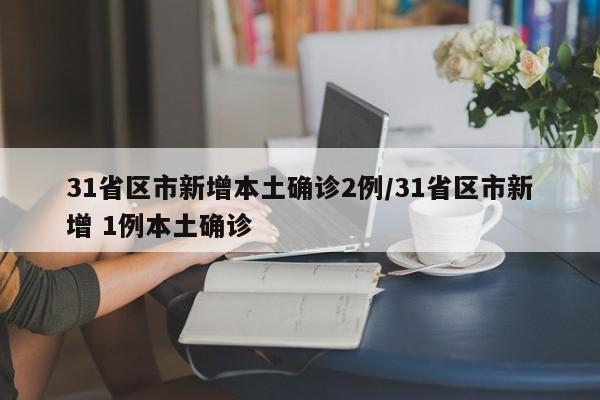 31省区市新增本土确诊2例/31省区市新增 1例本土确诊