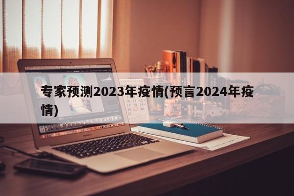 专家预测2023年疫情(预言2024年疫情)