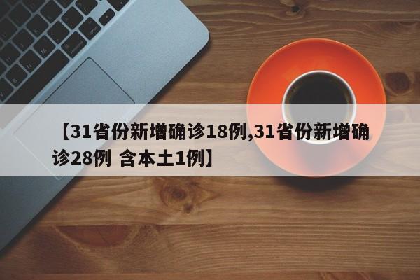 【31省份新增确诊18例,31省份新增确诊28例 含本土1例】