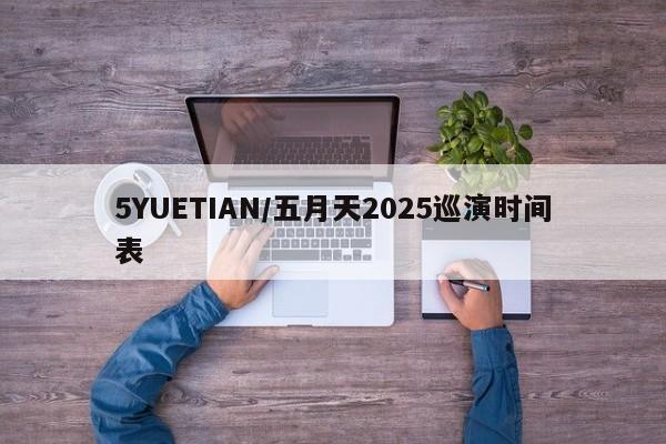5YUETIAN/五月天2025巡演时间表
