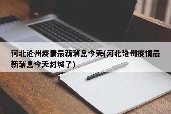 河北沧州疫情最新消息今天(河北沧州疫情最新消息今天封城了)