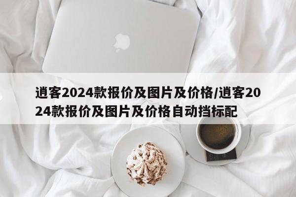 逍客2024款报价及图片及价格/逍客2024款报价及图片及价格自动挡标配