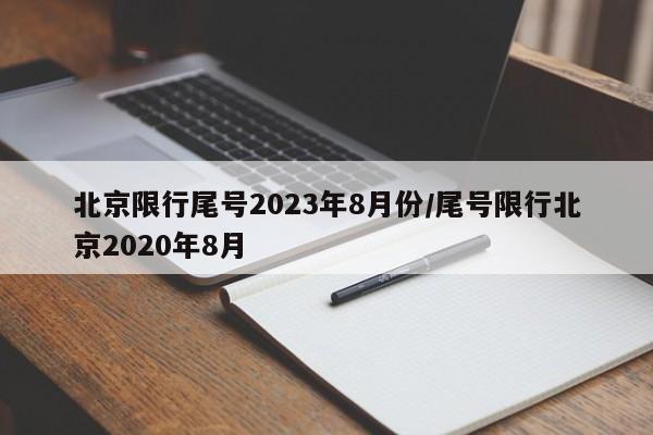 北京限行尾号2023年8月份/尾号限行北京2020年8月