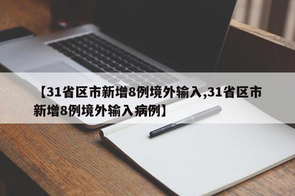 【31省区市新增8例境外输入,31省区市新增8例境外输入病例】