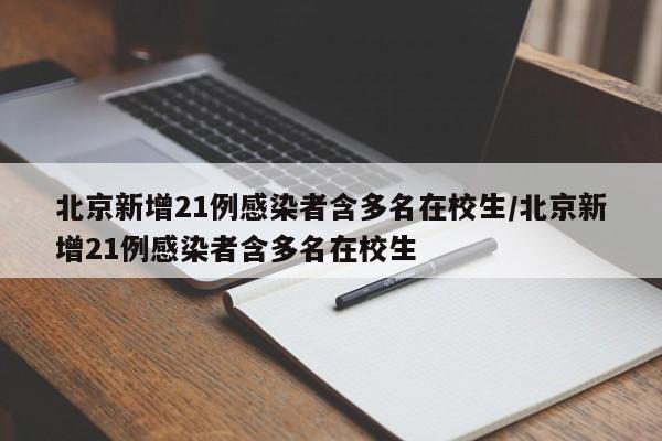 北京新增21例感染者含多名在校生/北京新增21例感染者含多名在校生