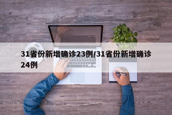 31省份新增确诊23例/31省份新增确诊24例
