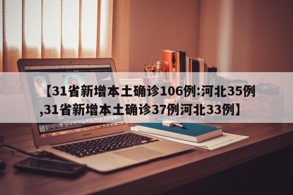 【31省新增本土确诊106例:河北35例,31省新增本土确诊37例河北33例】