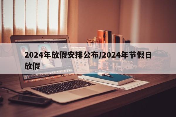 2024年放假安排公布/2024年节假日放假