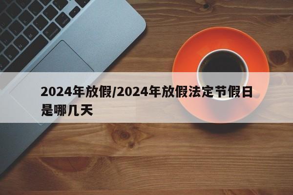 2024年放假/2024年放假法定节假日是哪几天