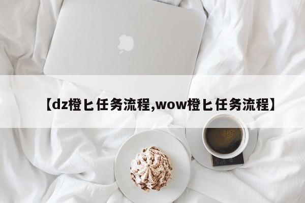 【dz橙匕任务流程,wow橙匕任务流程】