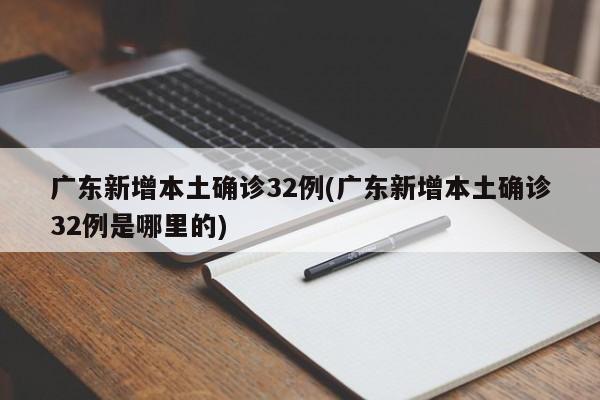 广东新增本土确诊32例(广东新增本土确诊32例是哪里的)