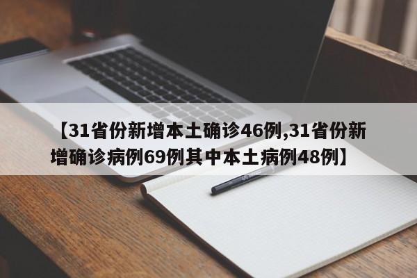 【31省份新增本土确诊46例,31省份新增确诊病例69例其中本土病例48例】