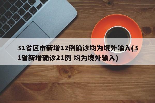 31省区市新增12例确诊均为境外输入(31省新增确诊21例 均为境外输入)