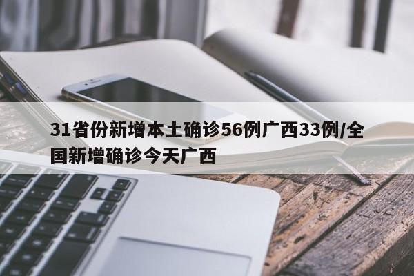 31省份新增本土确诊56例广西33例/全国新增确诊今天广西