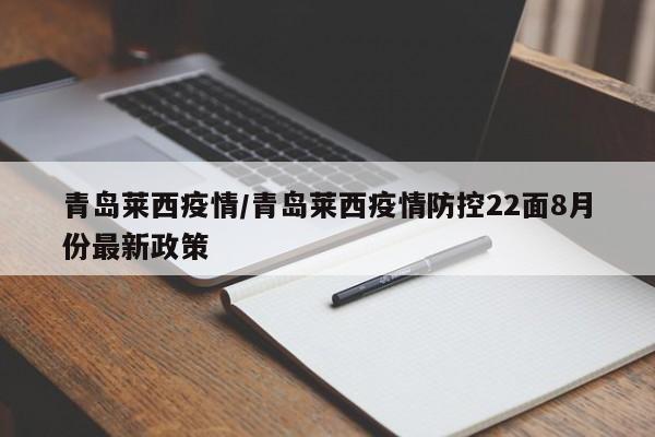 青岛莱西疫情/青岛莱西疫情防控22面8月份最新政策