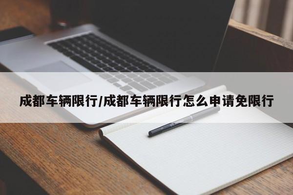 成都车辆限行/成都车辆限行怎么申请免限行