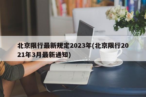 北京限行最新规定2023年(北京限行2021年3月最新通知)