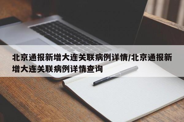 北京通报新增大连关联病例详情/北京通报新增大连关联病例详情查询