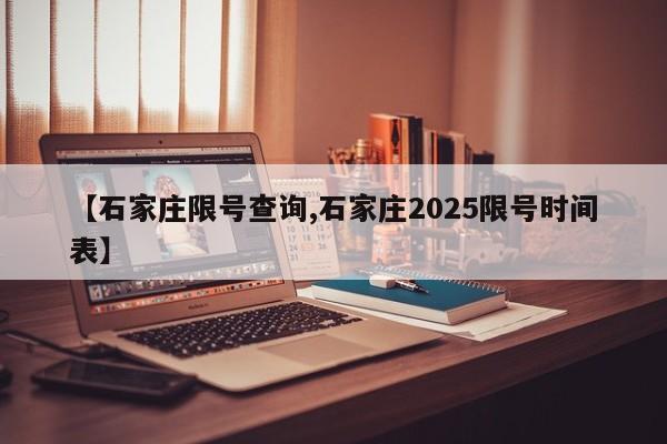 【石家庄限号查询,石家庄2025限号时间表】