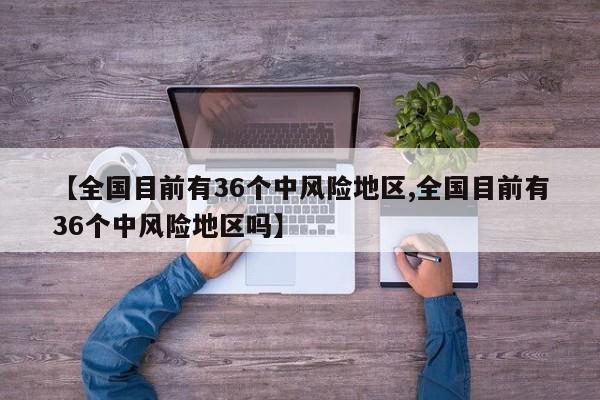 【全国目前有36个中风险地区,全国目前有36个中风险地区吗】