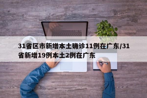 31省区市新增本土确诊11例在广东/31省新增19例本土2例在广东
