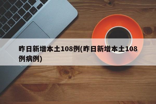 昨日新增本土108例(昨日新增本土108例病例)