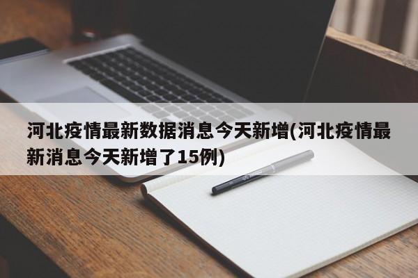 河北疫情最新数据消息今天新增(河北疫情最新消息今天新增了15例)