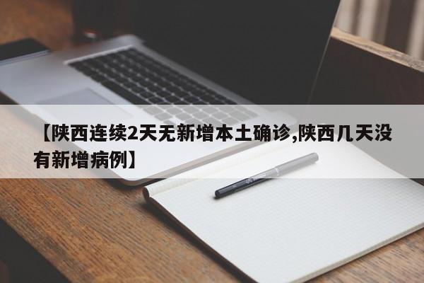 【陕西连续2天无新增本土确诊,陕西几天没有新增病例】