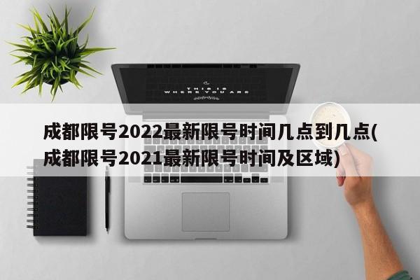 成都限号2022最新限号时间几点到几点(成都限号2021最新限号时间及区域)