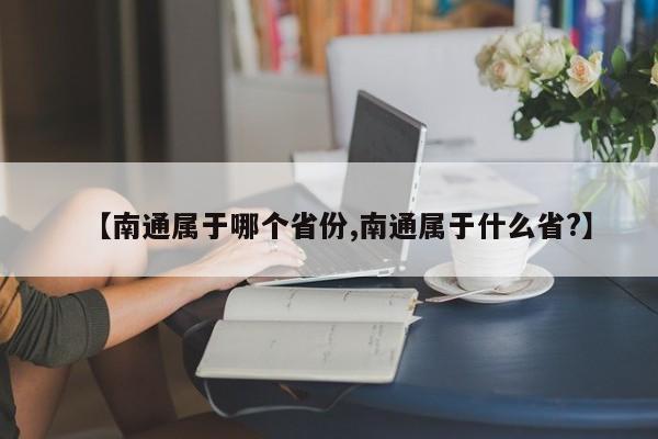【南通属于哪个省份,南通属于什么省?】