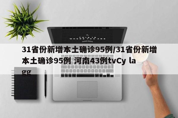 31省份新增本土确诊95例/31省份新增本土确诊95例 河南43例tvCy lagg