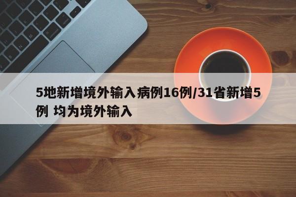 5地新增境外输入病例16例/31省新增5例 均为境外输入