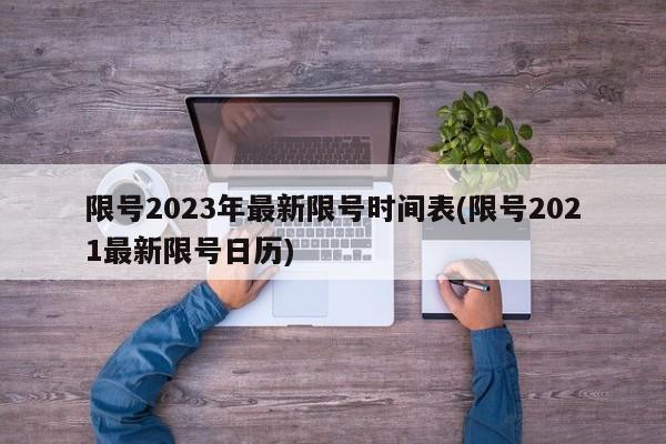 限号2023年最新限号时间表(限号2021最新限号日历)