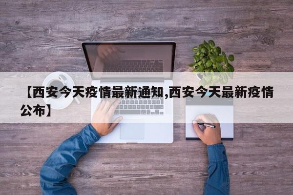 【西安今天疫情最新通知,西安今天最新疫情公布】