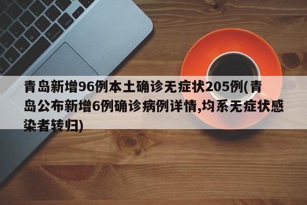 青岛新增96例本土确诊无症状205例(青岛公布新增6例确诊病例详情,均系无症状感染者转归)