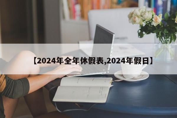 【2024年全年休假表,2024年假日】