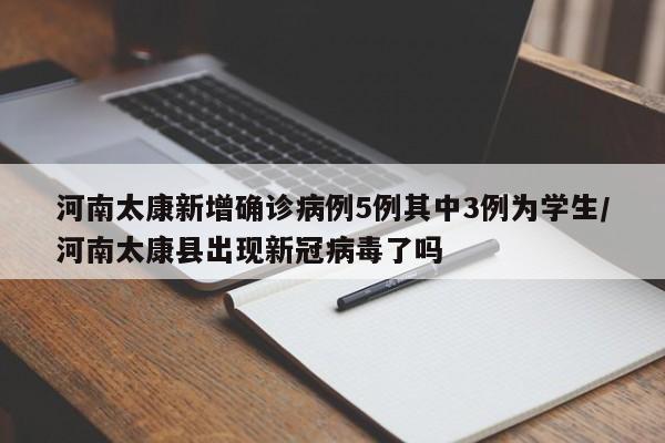 河南太康新增确诊病例5例其中3例为学生/河南太康县出现新冠病毒了吗