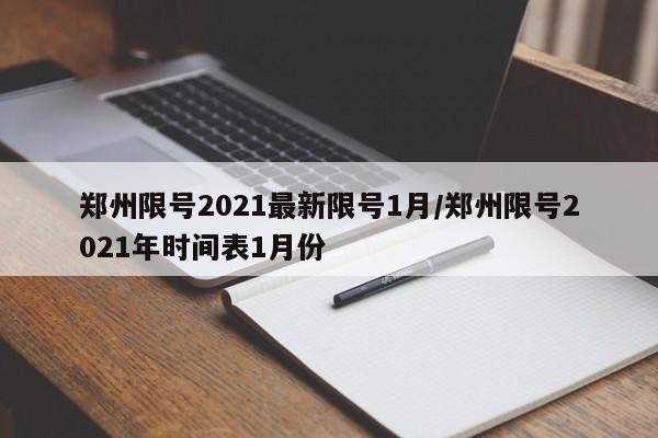 郑州限号2021最新限号1月/郑州限号2021年时间表1月份