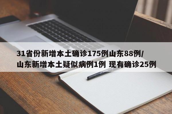 31省份新增本土确诊175例山东88例/山东新增本土疑似病例1例 现有确诊25例