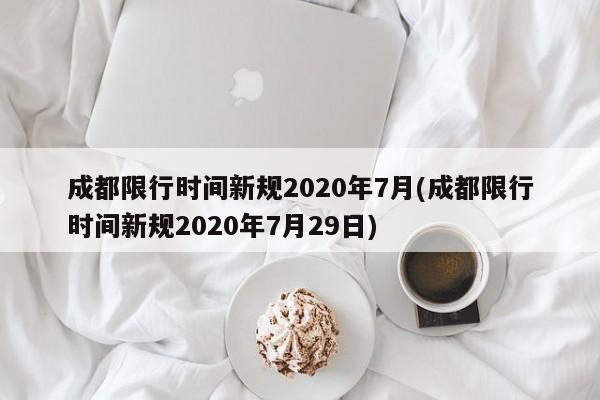 成都限行时间新规2020年7月(成都限行时间新规2020年7月29日)
