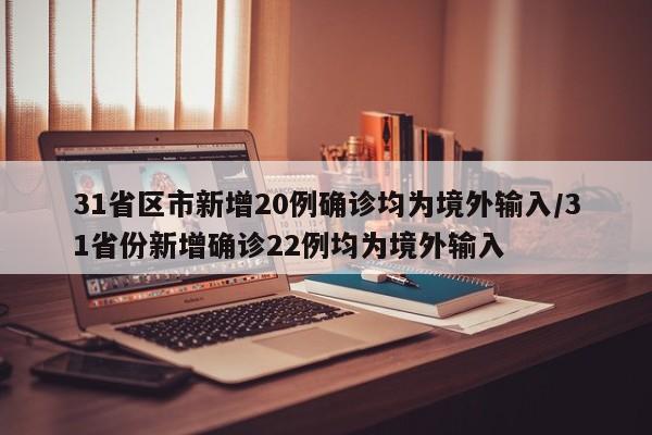 31省区市新增20例确诊均为境外输入/31省份新增确诊22例均为境外输入