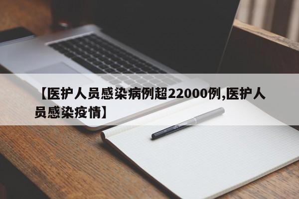 【医护人员感染病例超22000例,医护人员感染疫情】