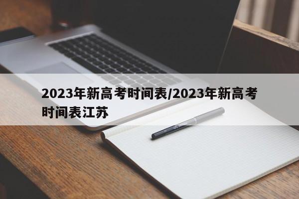 2023年新高考时间表/2023年新高考时间表江苏