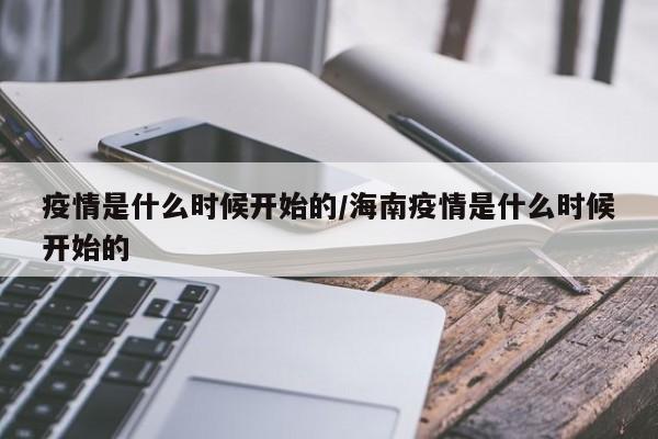 疫情是什么时候开始的/海南疫情是什么时候开始的