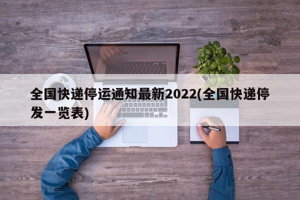 全国快递停运通知最新2022(全国快递停发一览表)