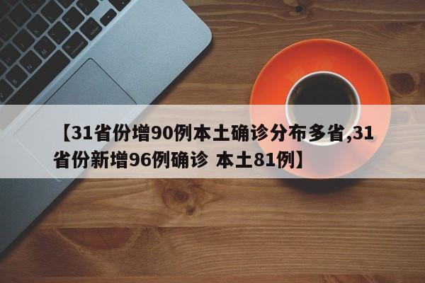 【31省份增90例本土确诊分布多省,31省份新增96例确诊 本土81例】