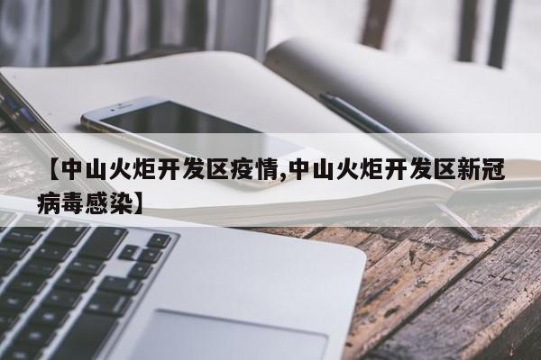 【中山火炬开发区疫情,中山火炬开发区新冠病毒感染】