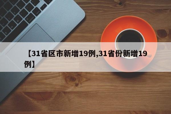 【31省区市新增19例,31省份新增19例】