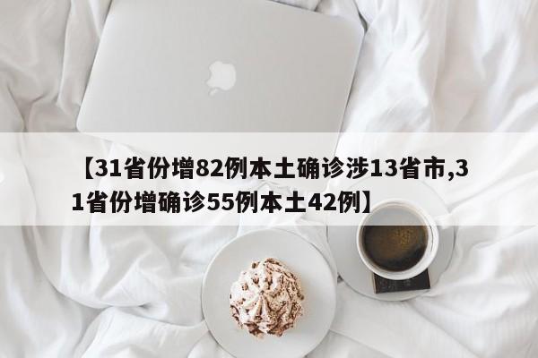 【31省份增82例本土确诊涉13省市,31省份增确诊55例本土42例】