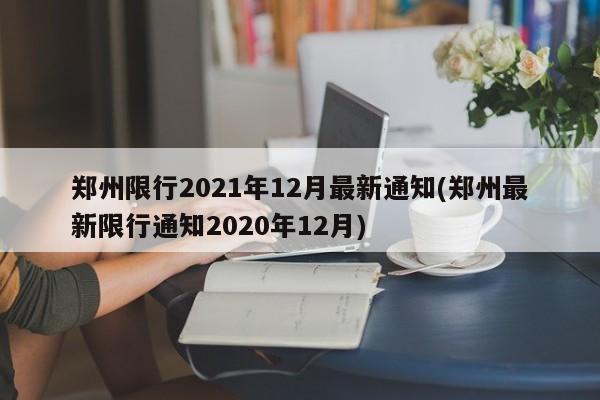 郑州限行2021年12月最新通知(郑州最新限行通知2020年12月)